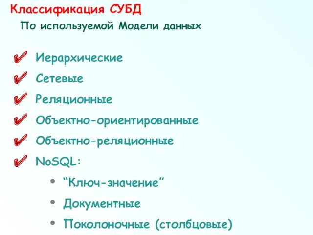 По используемой Модели данных Иерархические Сетевые Реляционные Объектно-ориентированные Объектно-реляционные NoSQL: “Ключ-значение” Документные Поколоночные