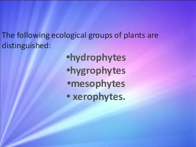 The following ecological groups of plants are distinguished: hydrophytes hygrophytes mesophytes xerophytes.