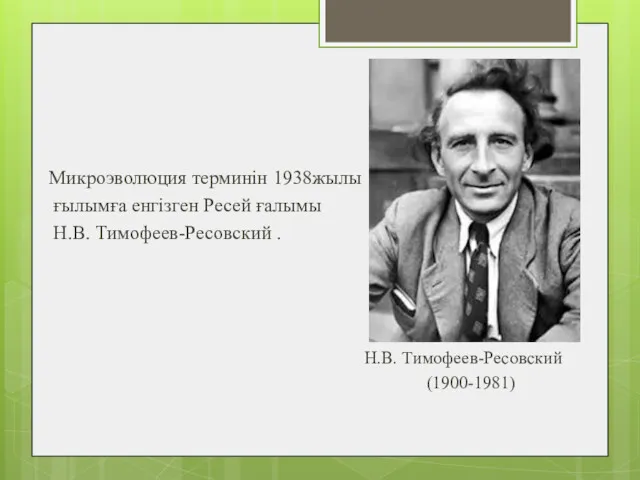 Микроэволюция терминін 1938жылы ғылымға енгізген Ресей ғалымы Н.В. Тимофеев-Ресовский . Н.В. Тимофеев-Ресовский (1900-1981)