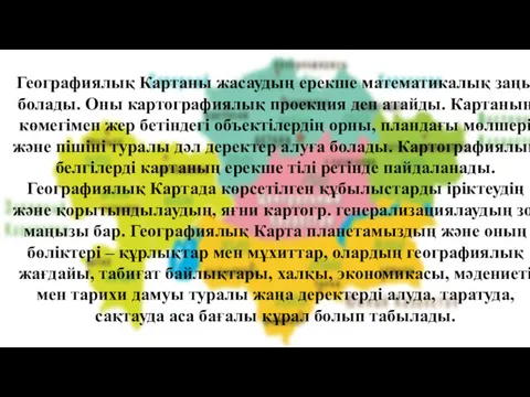 Географиялық Картаны жасаудың ерекше математикалық заңы болады. Оны картографиялық проекция