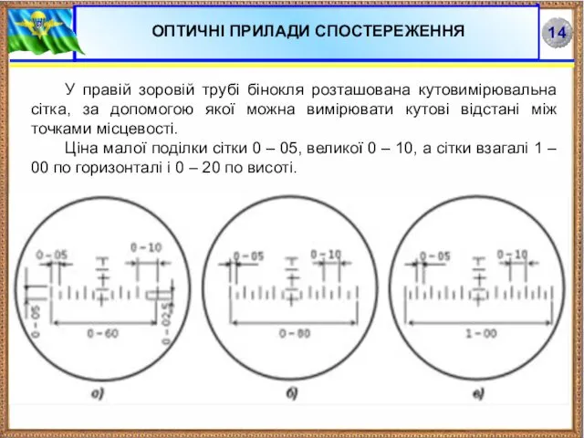 У правій зоровій трубі бінокля розташована кутовимірювальна сітка, за допомогою