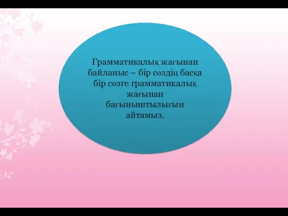 Грамматикалық жағынан байланыс – бір сөздің басқа бір сөзге грамматикалық жағынан бағыныштылығын айтамыз.