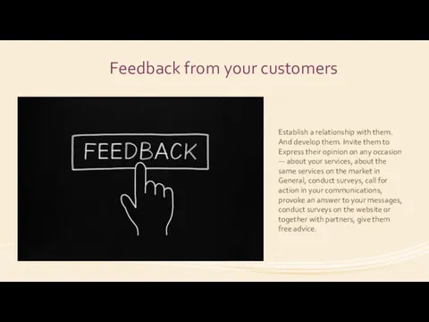 Feedback from your customers Establish a relationship with them. And