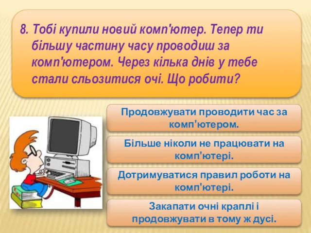 8. Тобі купили новий комп'ютер. Тепер ти більшу частину часу