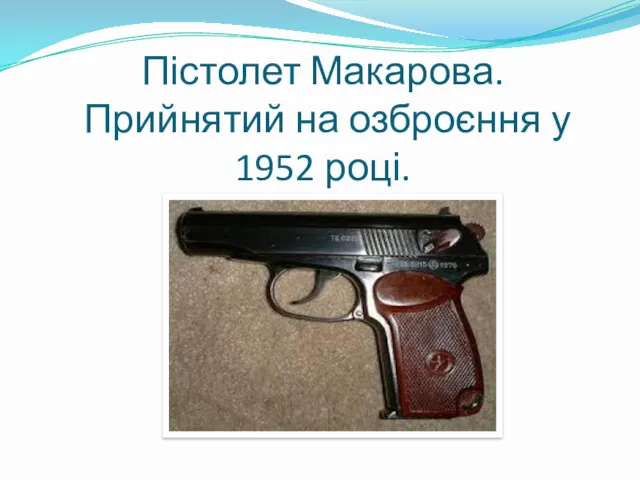 Пістолет Макарова. Прийнятий на озброєння у 1952 році.