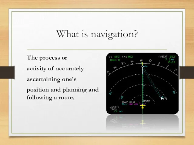 What is navigation? The process or activity of accurately ascertaining one's position and