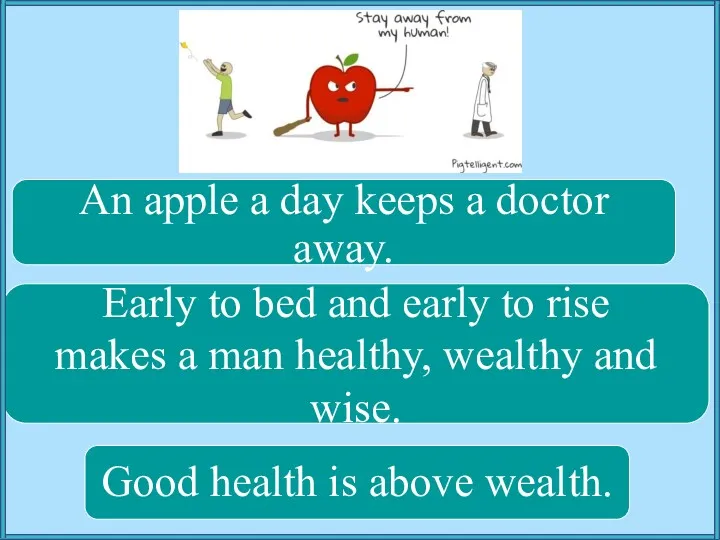 An apple a day keeps a doctor away. Good health is above wealth.