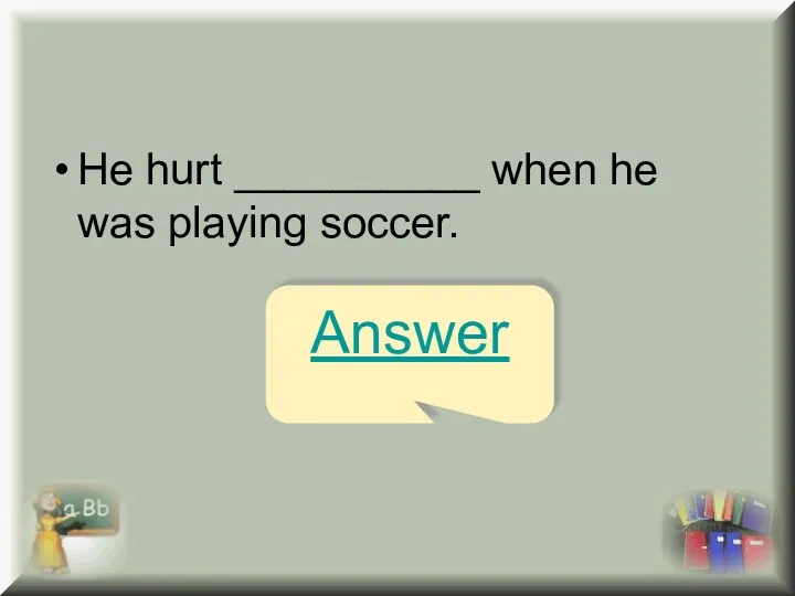 He hurt __________ when he was playing soccer. Answer