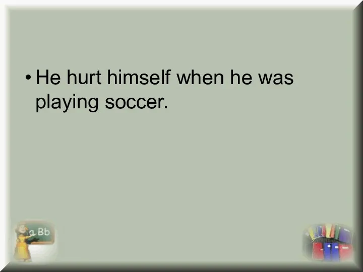 He hurt himself when he was playing soccer.