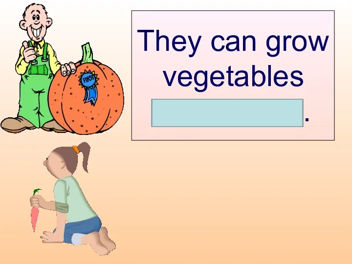 They can grow vegetables themselves.