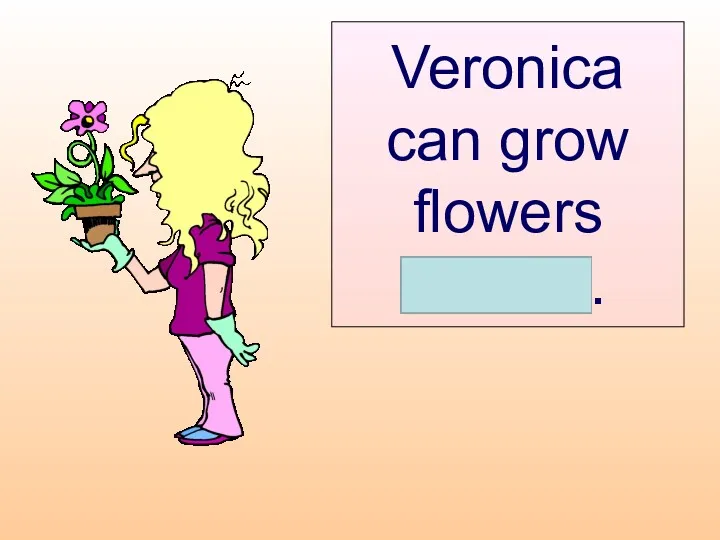 Veronica can grow flowers herself.