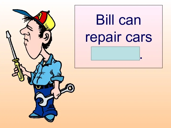 Bill can repair cars himself.