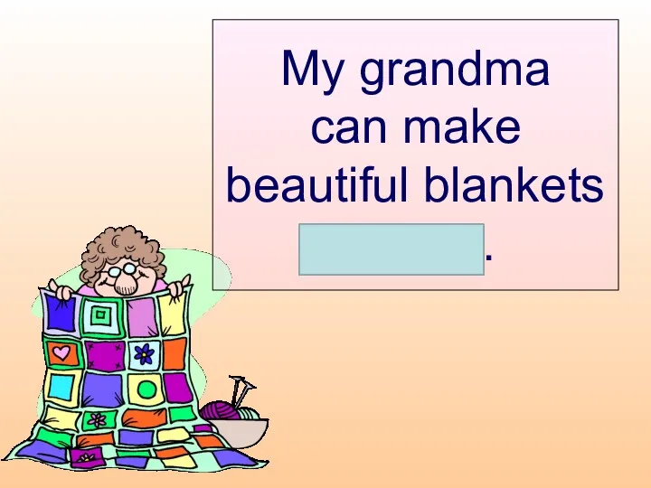 My grandma can make beautiful blankets herself.
