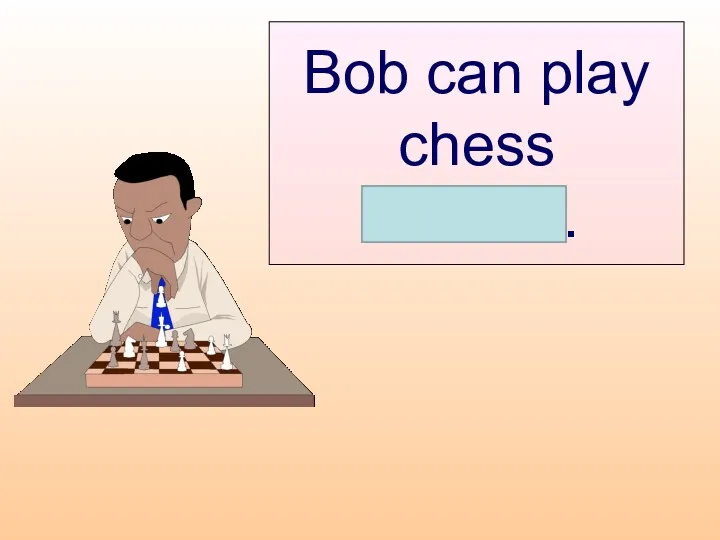 Bob can play chess himself.
