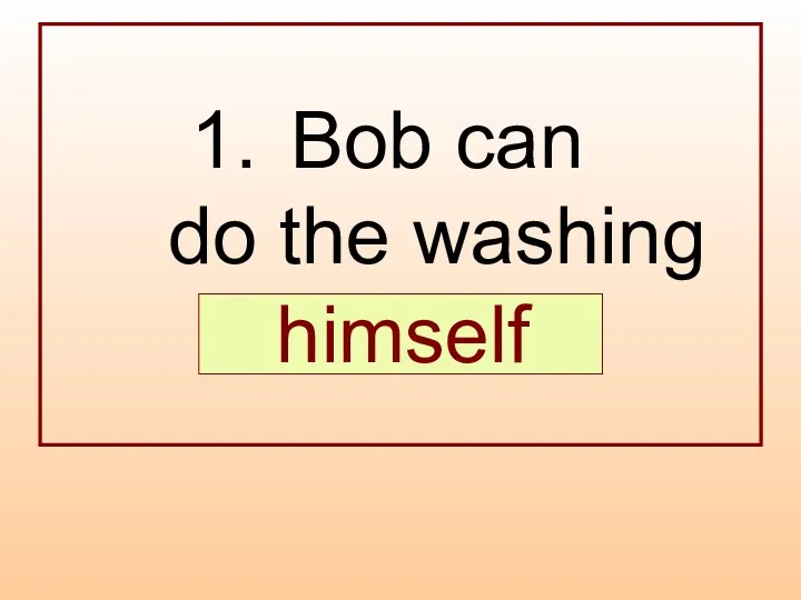 Bob can do the washing … . himself