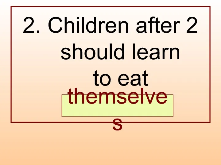 2. Children after 2 should learn to eat … . themselves