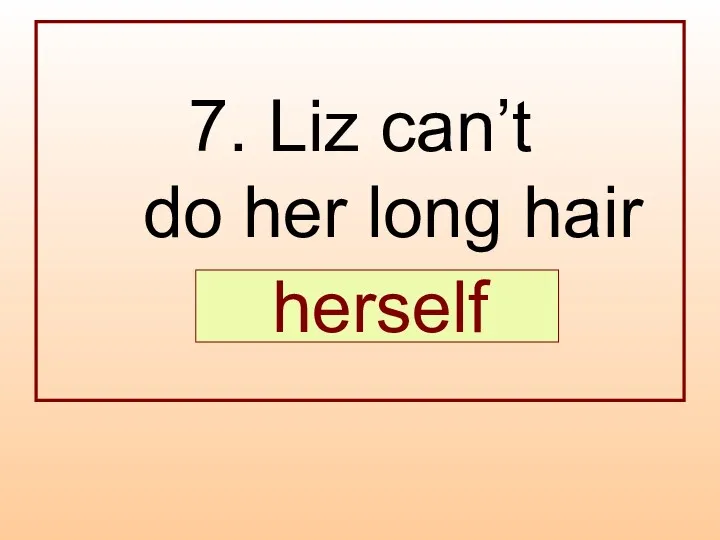 7. Liz can’t do her long hair … . herself