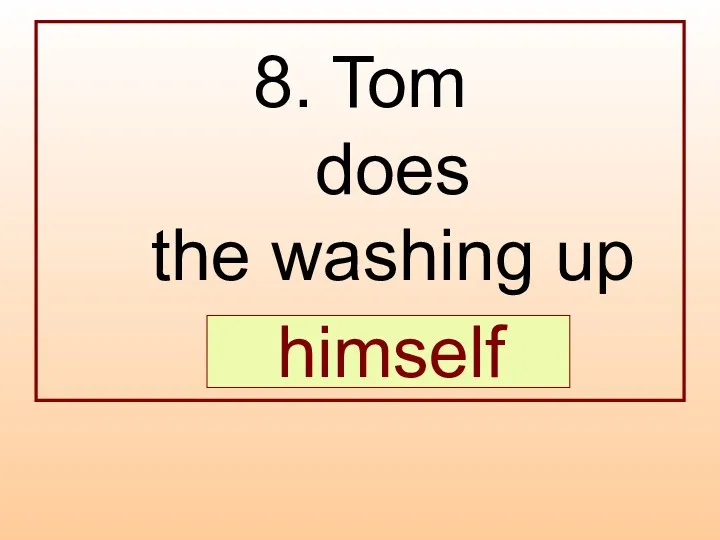 8. Tom does the washing up … . himself
