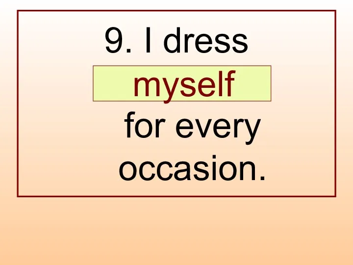 9. I dress … for every occasion. myself