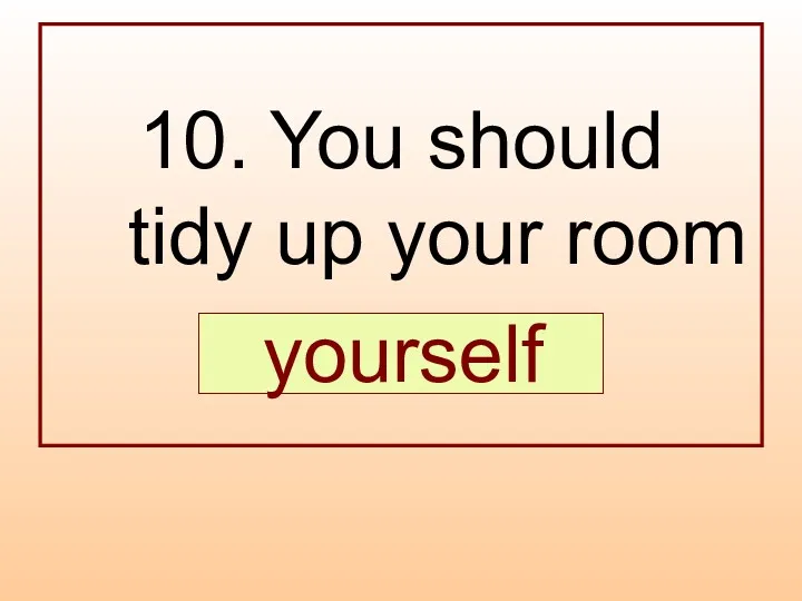10. You should tidy up your room … . yourself