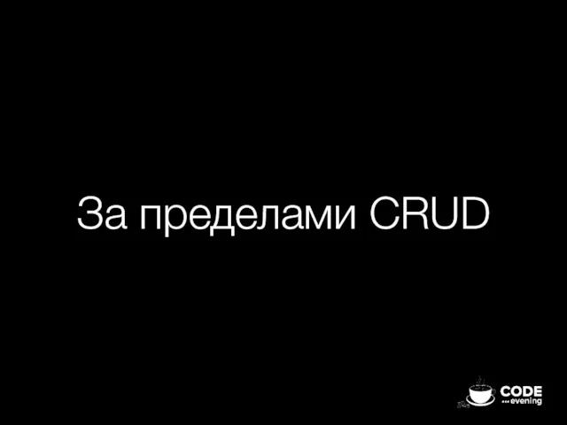 За пределами CRUD