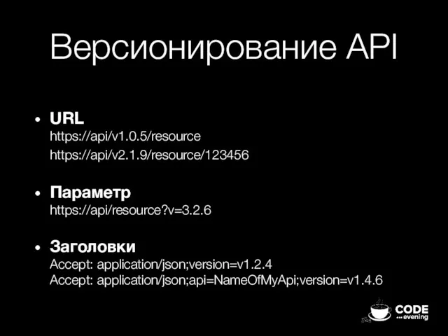 Версионирование API URL https://api/v1.0.5/resource https://api/v2.1.9/resource/123456 Параметр https://api/resource?v=3.2.6 Заголовки Accept: application/json;version=v1.2.4 Accept: application/json;api=NameOfMyApi;version=v1.4.6