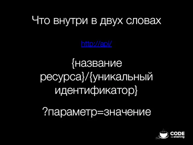 Что внутри в двух словах http://api/ {название ресурса}/{уникальный идентификатор} ?параметр=значение