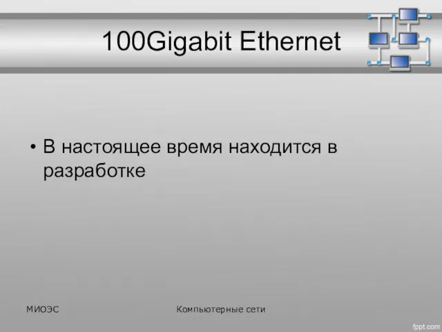 100Gigabit Ethernet В настоящее время находится в разработке МИОЭС Компьютерные сети
