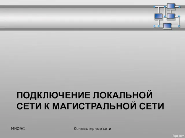 ПОДКЛЮЧЕНИЕ ЛОКАЛЬНОЙ СЕТИ К МАГИСТРАЛЬНОЙ СЕТИ МИОЭС Компьютерные сети