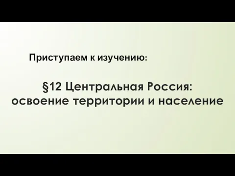 §12 Центральная Россия: освоение территории и население Приступаем к изучению: