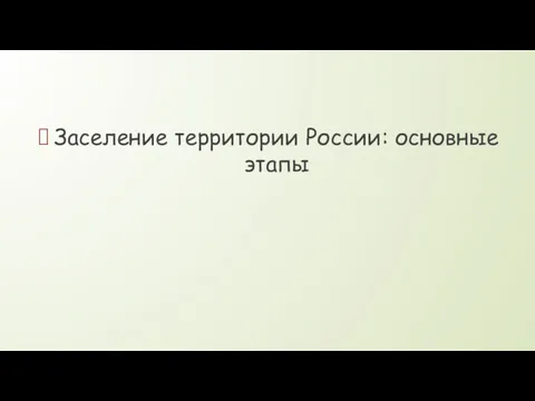 Заселение территории России: основные этапы