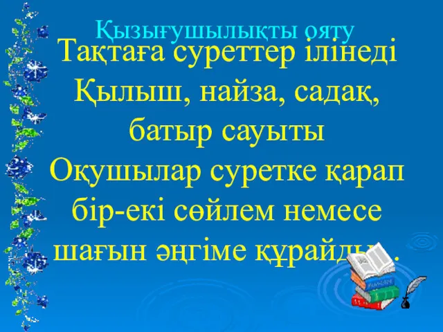 Тақтаға суреттер ілінеді Қылыш, найза, садақ,батыр сауыты Оқушылар суретке қарап