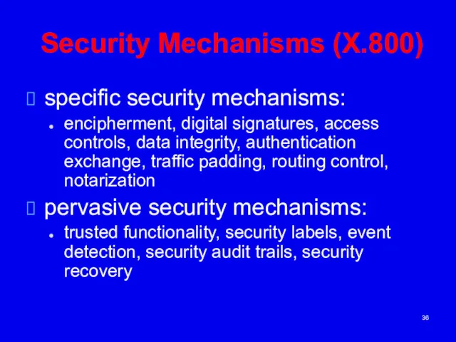 Security Mechanisms (X.800) specific security mechanisms: encipherment, digital signatures, access