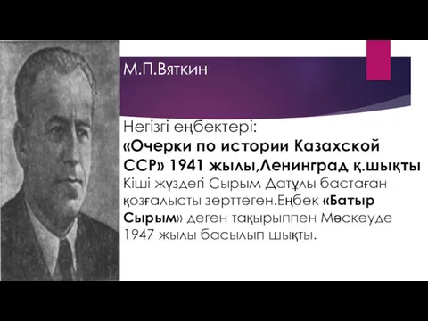 М.П.Вяткин Негізгі еңбектері: «Очерки по истории Казахской ССР» 1941 жылы,Ленинград