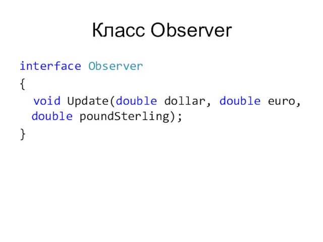 Класс Observer interface Observer { void Update(double dollar, double euro, double poundSterling); }