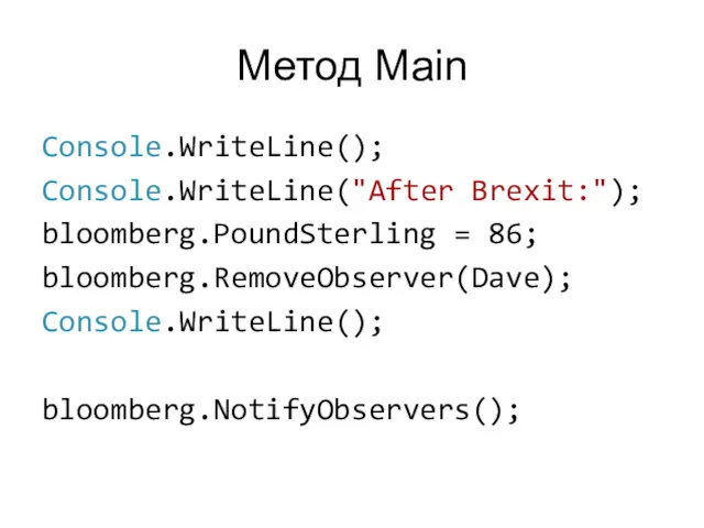 Метод Main Console.WriteLine(); Console.WriteLine("After Brexit:"); bloomberg.PoundSterling = 86; bloomberg.RemoveObserver(Dave); Console.WriteLine(); bloomberg.NotifyObservers();