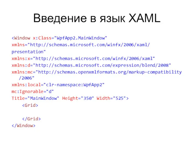 Введение в язык XAML xmlns="http://schemas.microsoft.com/winfx/2006/xaml/ presentation" xmlns:x="http://schemas.microsoft.com/winfx/2006/xaml" xmlns:d="http://schemas.microsoft.com/expression/blend/2008" xmlns:mc="http://schemas.openxmlformats.org/markup-compatibility/2006" xmlns:local="clr-namespace:WpfApp2" mc:Ignorable="d" Title="MainWindow" Height="350" Width="525">