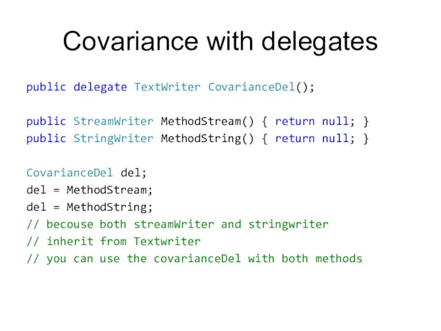 Covariance with delegates public delegate TextWriter CovarianceDel(); public StreamWriter MethodStream()