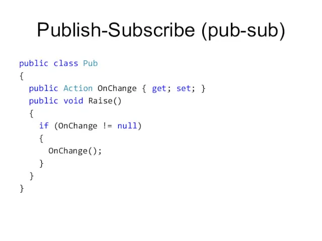 Publish-Subscribe (pub-sub) public class Pub { public Action OnChange {