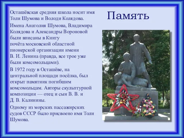 Память Осташёвская средняя школа носит имя Толи Шумова и Володи Колядова. Имена Анатолия