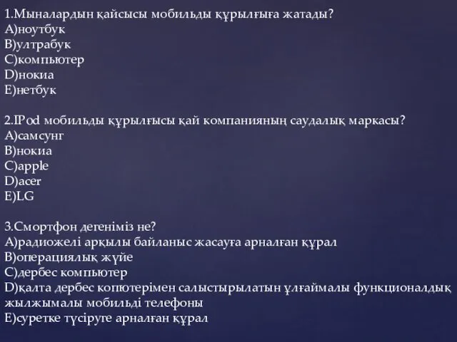 1.Мыналардын қайсысы мобильды құрылғыға жатады? A)ноутбук B)ултрабук C)компьютер D)нокиа E)нетбук 2.IPod мобильды құрылғысы