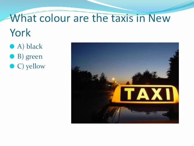 What colour are the taxis in New York A) black B) green C) yellow