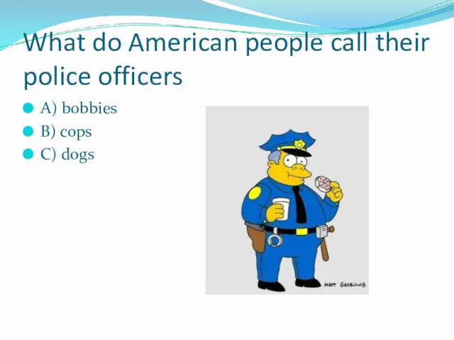 What do American people call their police officers A) bobbies B) cops C) dogs