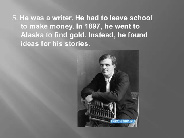 5. He was a writer. He had to leave school