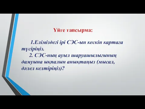 Үйге тапсырма: 1.Еліміздегі ірі СЭС-ын кескін картаға түсіріңіз. 2. СЭС-ның