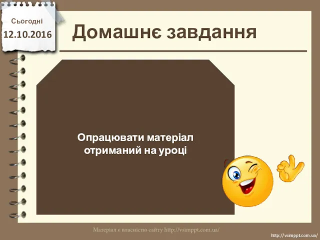 Домашнє завдання Сьогодні 12.10.2016 Опрацювати матеріал отриманий на уроці http://vsimppt.com.ua/ http://vsimppt.com.ua/