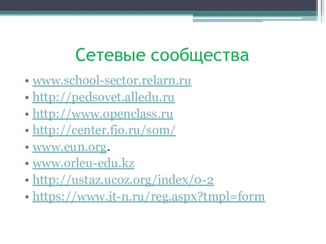 Сетевые сообщества www.school-sector.relarn.ru http://pedsovet.alledu.ru http://www.openclass.ru http://center.fio.ru/som/ www.eun.org. www.orleu-edu.kz http://ustaz.ucoz.org/index/0-2 https://www.it-n.ru/reg.aspx?tmpl=form