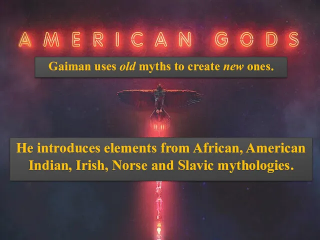 Gaiman uses old myths to create new ones. He introduces elements from African,