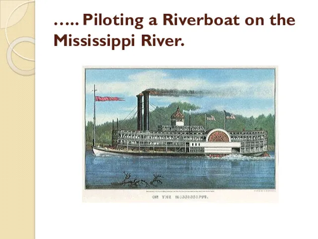 ….. Piloting a Riverboat on the Mississippi River.