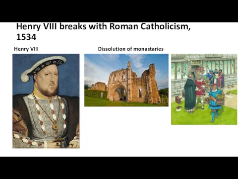 Henry VIII breaks with Roman Catholicism, 1534 Henry VIII Dissolution of monastaries